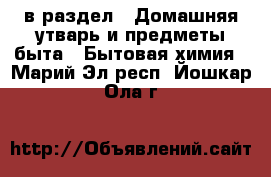  в раздел : Домашняя утварь и предметы быта » Бытовая химия . Марий Эл респ.,Йошкар-Ола г.